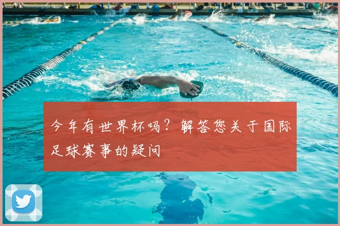 今年有世界杯吗？解答您关于国际足球赛事的疑问