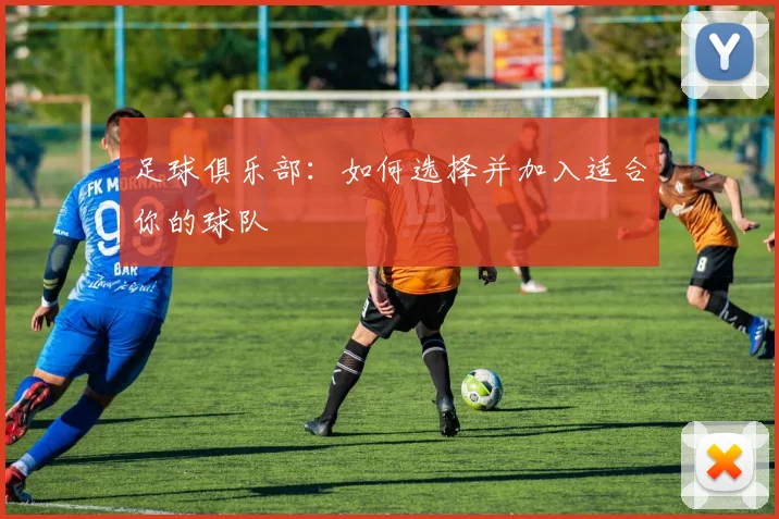 足球俱乐部：如何选择并加入适合你的球队