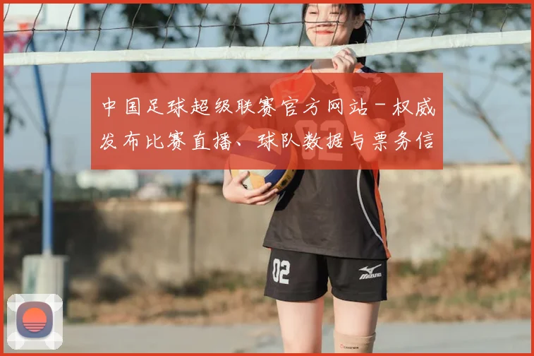 中国足球超级联赛官方网站 - 权威发布比赛直播、球队数据与票务信息