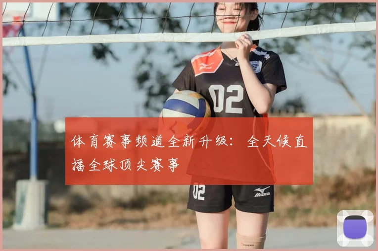体育赛事频道全新升级:全天候直播全球顶尖赛事