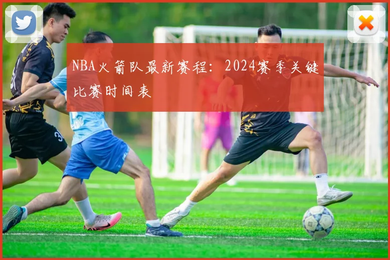 NBA火箭队最新赛程：2024赛季关键比赛时间表