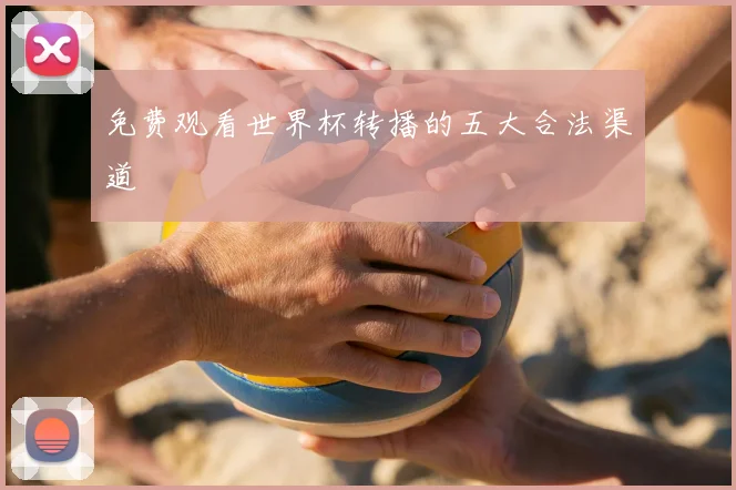免费观看世界杯转播的五大合法渠道