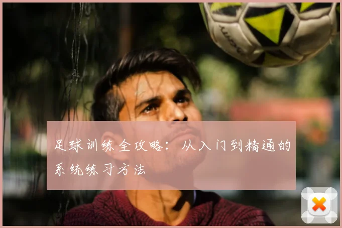足球训练全攻略：从入门到精通的系统练习方法