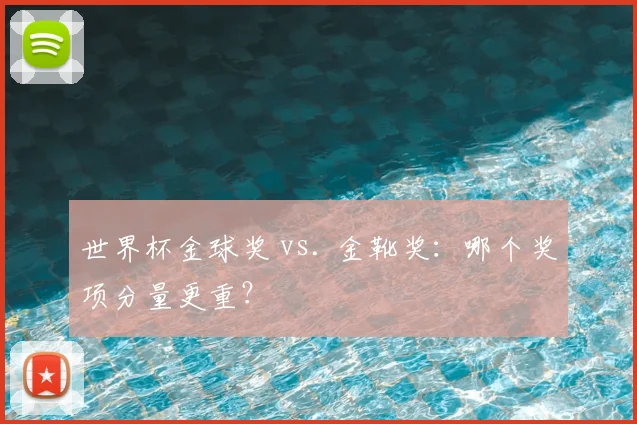 世界杯金球奖 vs. 金靴奖：哪个奖项分量更重？