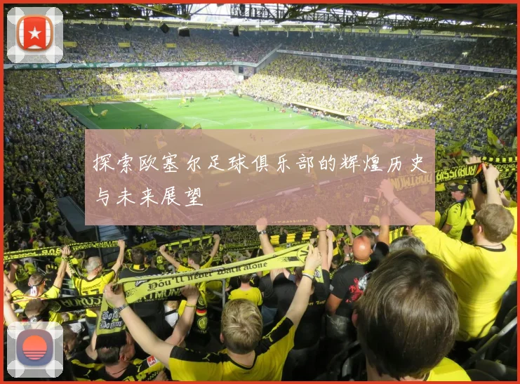 探索欧塞尔足球俱乐部的辉煌历史与未来展望